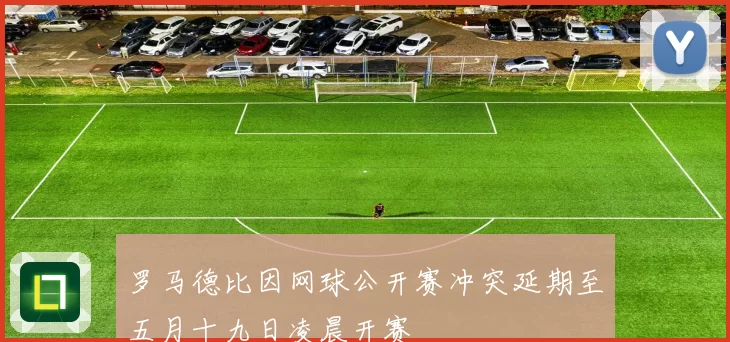 罗马德比因网球公开赛冲突延期至五月十九日凌晨开赛