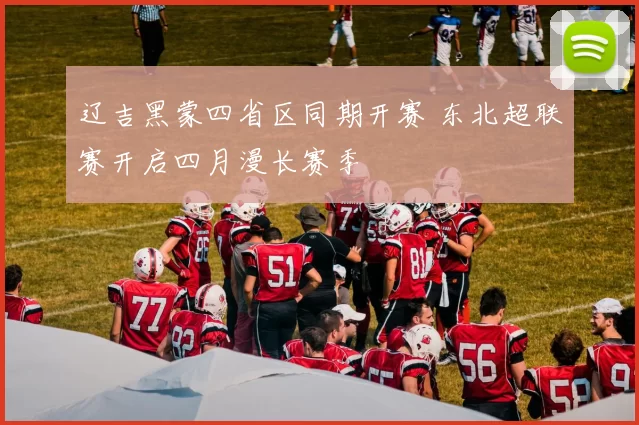 辽吉黑蒙四省区同期开赛 东北超联赛开启四月漫长赛季