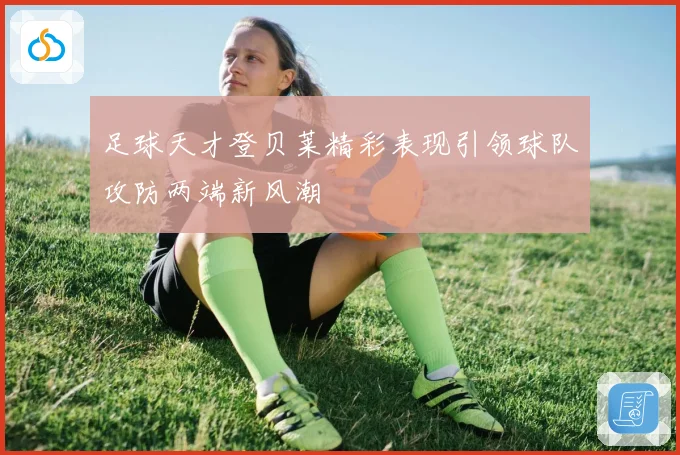 足球天才登贝莱精彩表现引领球队攻防两端新风潮