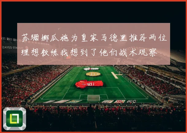 苏珊娜瓜施为皇家马德里推荐两位理想教练我想到了他们战术观察