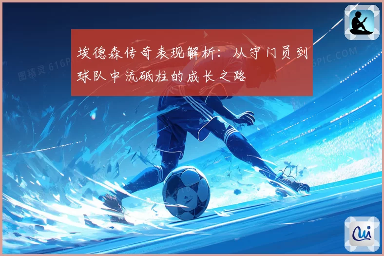 埃德森传奇表现解析：从守门员到球队中流砥柱的成长之路