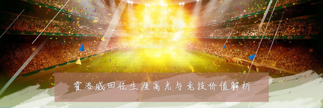 霍洛威田径生涯高光与竞技价值解析