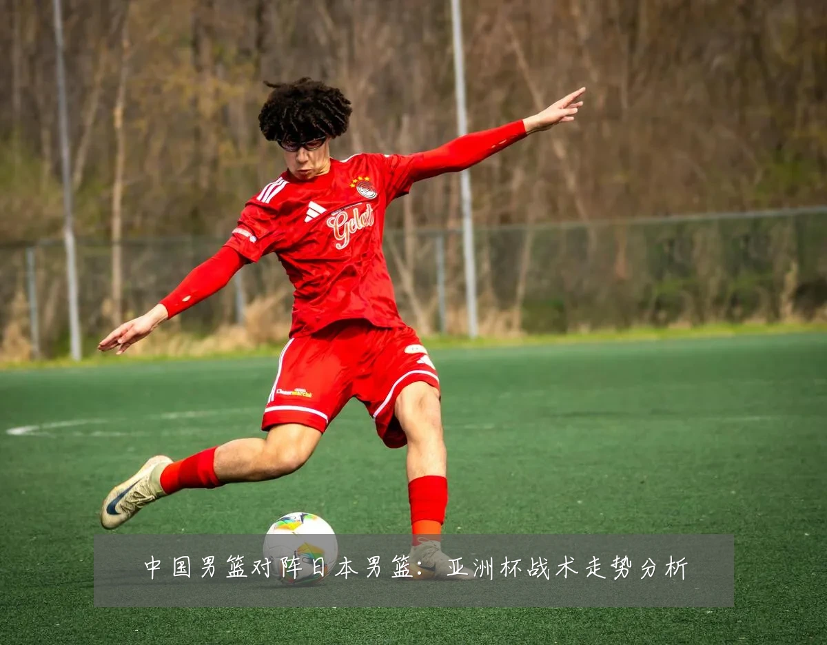 中国男篮对阵日本男篮:亚洲杯战术走势分析