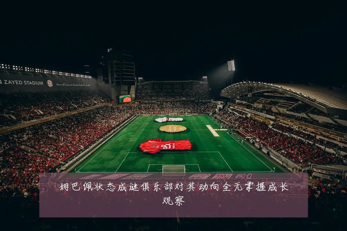 姆巴佩状态成谜俱乐部对其动向全无掌握成长观察