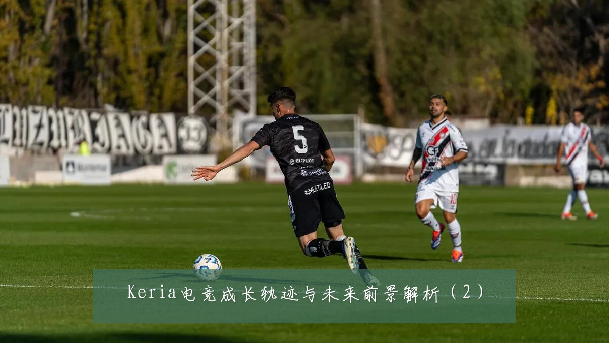 Keria电竞成长轨迹与未来前景解析(2)