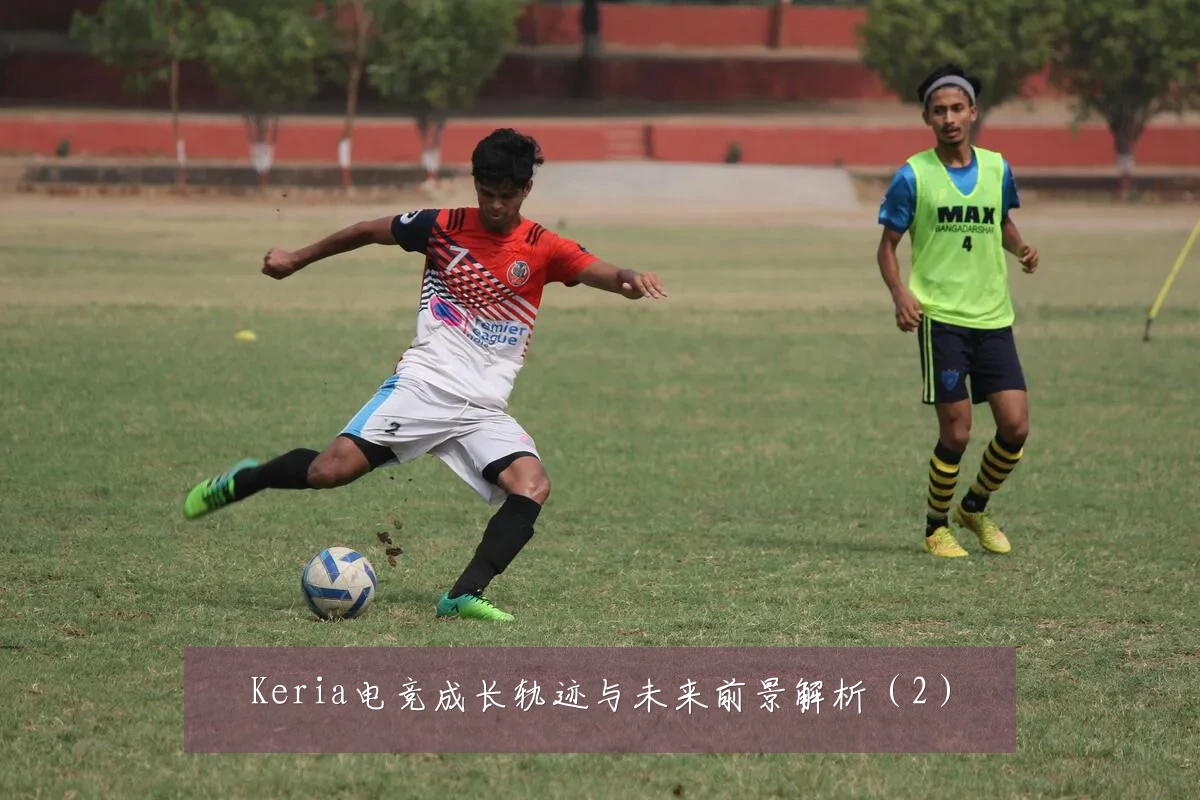 Keria电竞成长轨迹与未来前景解析(2)