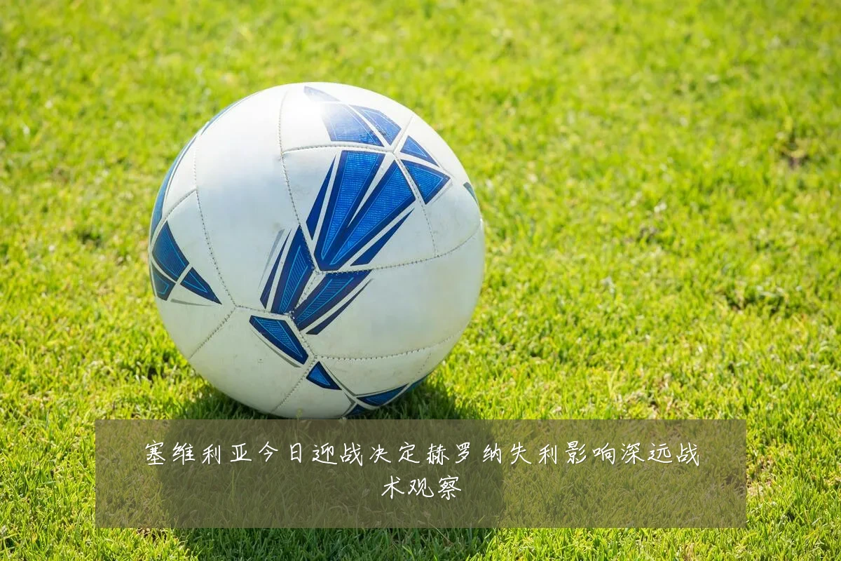 塞维利亚今日迎战决定赫罗纳失利影响深远战术观察